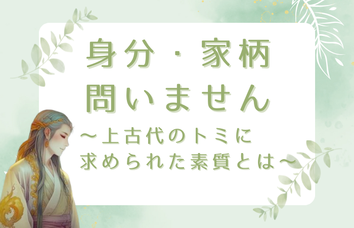 身分・家柄問いません～上古代のトミに求められた素質とは～